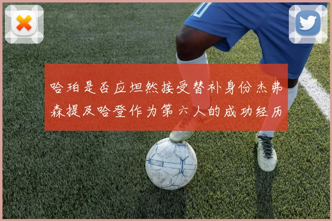 哈珀是否应坦然接受替补身份杰弗森提及哈登作为第六人的成功经历
