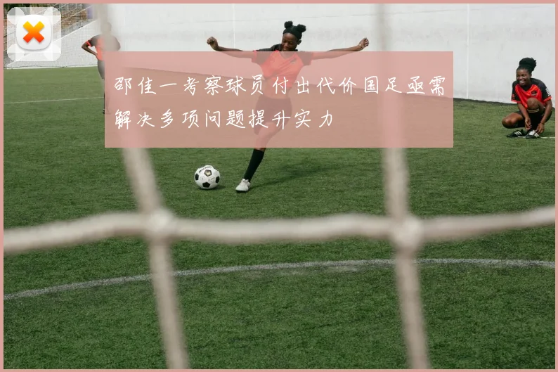 邵佳一考察球员付出代价国足亟需解决多项问题提升实力