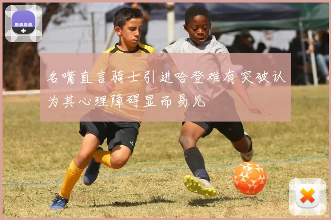 名嘴直言骑士引进哈登难有突破认为其心理障碍显而易见