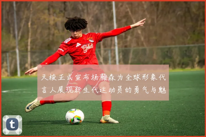 天梭正式宣布杨瀚森为全球形象代言人展现新生代运动员的勇气与魅力