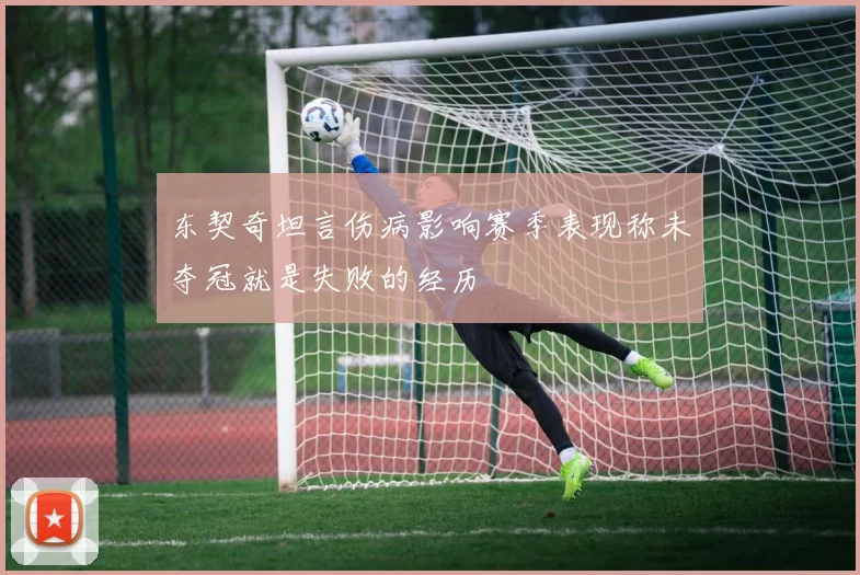东契奇坦言伤病影响赛季表现称未夺冠就是失败的经历