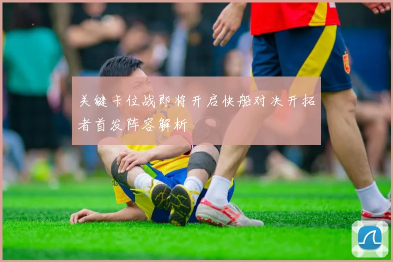 关键卡位战即将开启快船对决开拓者首发阵容解析
