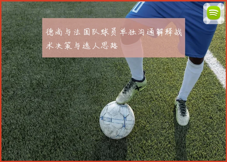 德尚与法国队球员单独沟通解释战术决策与选人思路