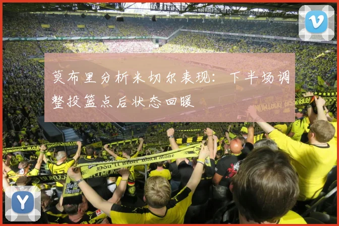 莫布里分析米切尔表现：下半场调整投篮点后状态回暖