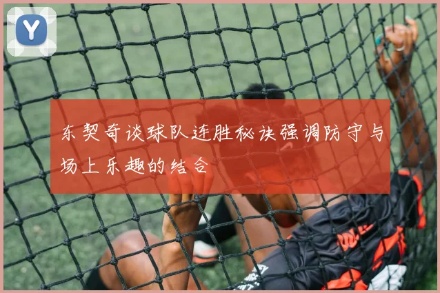 东契奇谈球队连胜秘诀强调防守与场上乐趣的结合