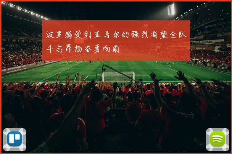波罗感受到亚马尔的强烈渴望全队斗志昂扬奋勇向前