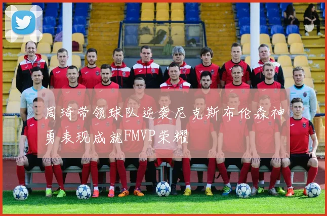 周琦带领球队逆袭尼克斯布伦森神勇表现成就FMVP荣耀