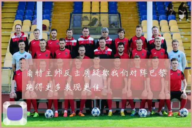 南特主帅反击质疑称我们对阵巴黎跑得更多表现更佳